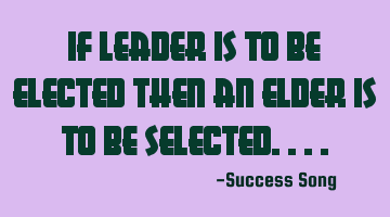 If leader is to be elected then an elder is to be selected....