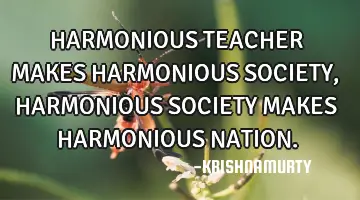 HARMONIOUS TEACHER MAKES HARMONIOUS SOCIETY, HARMONIOUS SOCIETY MAKES HARMONIOUS NATION.