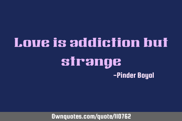 Love is addiction but