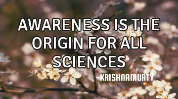 AWARENESS IS THE ORIGIN FOR ALL SCIENCES