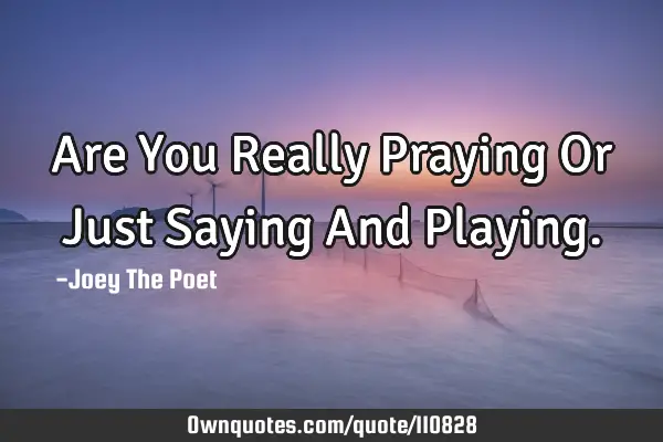 Are You Really Praying Or Just Saying And P