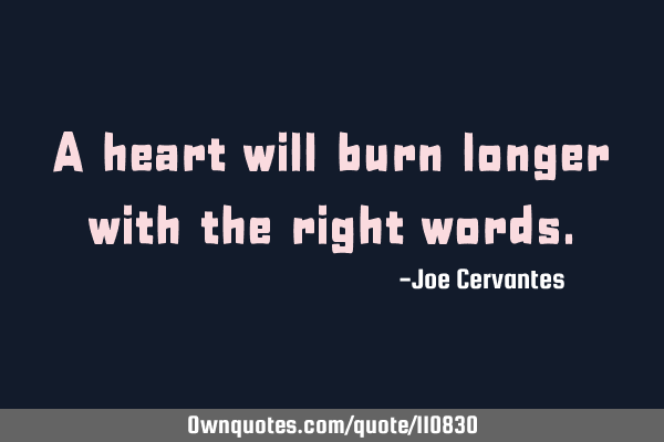 A heart will burn longer with the right