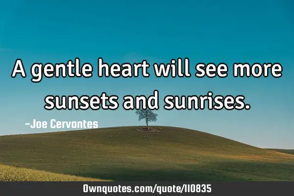 A gentle heart will see more sunsets and