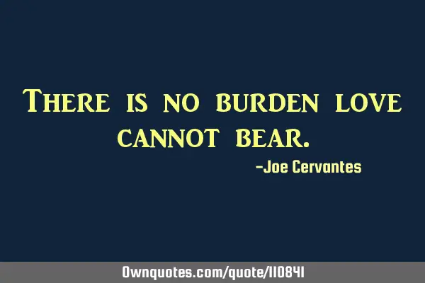 There is no burden love cannot