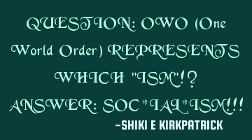 QUESTION: OWO (One World Order) REPRESENTS WHICH 