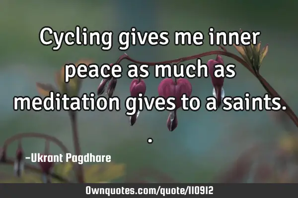Cycling gives me inner peace as much as meditation gives to a