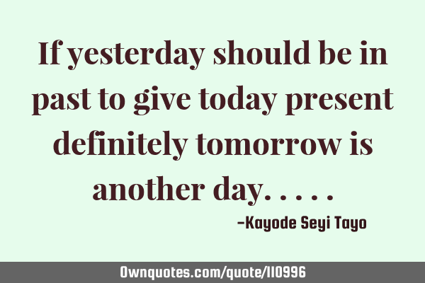 If yesterday should be in past to give today present definitely tomorrow is another
