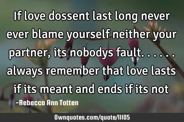 If love dossent last long never ever blame yourself neither your partner , its nobodys fault......