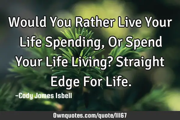 Would You Rather Live Your Life Spending, Or Spend Your Life Living? Straight Edge For L