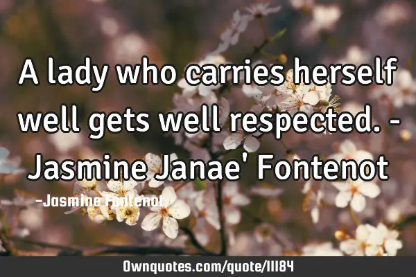 A lady who carries herself well gets well respected. - Jasmine Janae