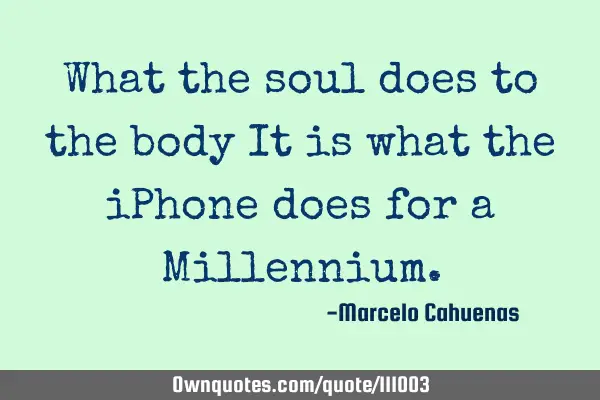 What the soul does to the body It is what the iPhone does for a M