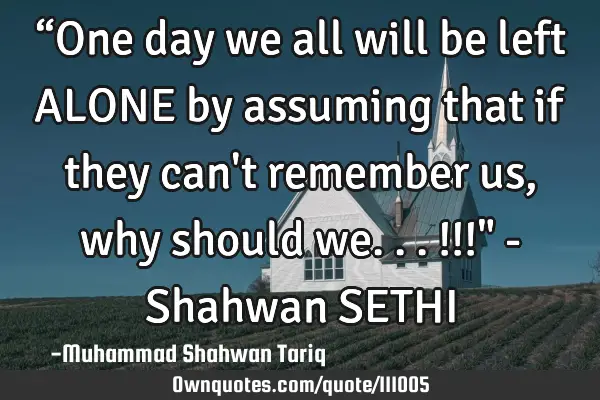 “One day we all will be left ALONE by assuming that if they can