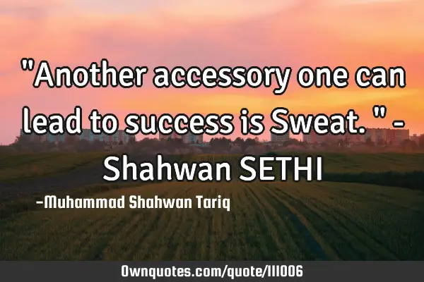 "Another accessory one can lead to success is Sweat." - Shahwan SETHI