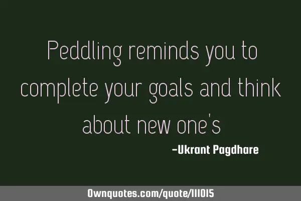 Peddling reminds you to complete your goals and think about new one