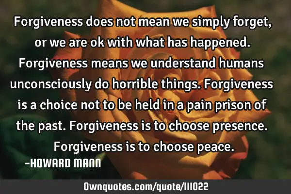 Forgiveness does not mean we simply forget, or we are ok with what has happened. Forgiveness means