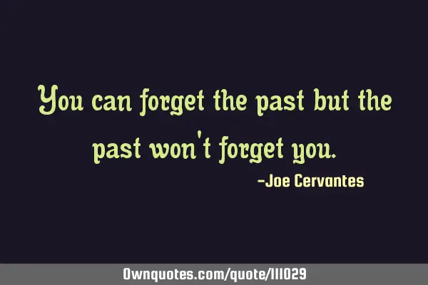 You can forget the past but the past won