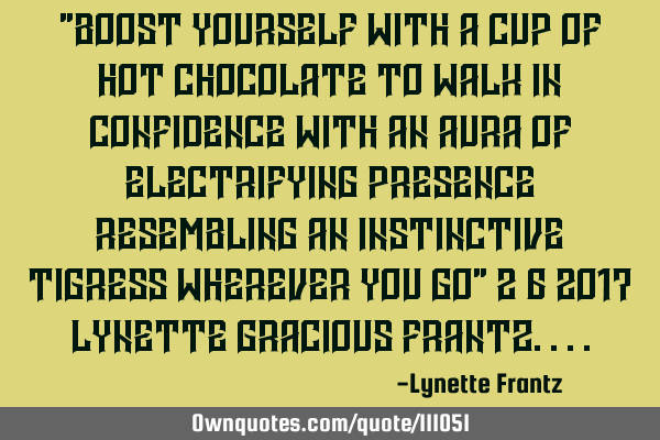 "Boost yourself with a cup of hot chocolate to walk in confidence with an aura of electrifying