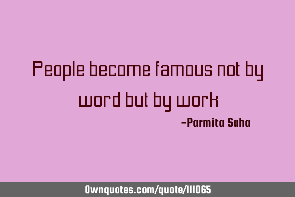People become famous not by word but by