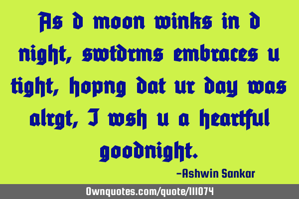 As d moon winks in d night,swtdrms embraces u tight,hopng dat ur day was alrgt,I wsh u a heartful