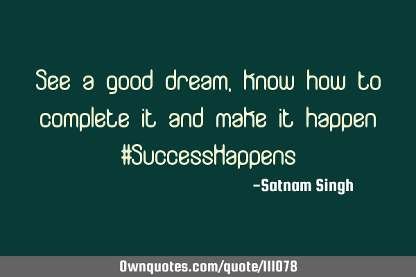See a good dream,know how to complete it and make it happen #SuccessH