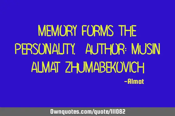 Memory forms the personality. Author: Musin Almat Z