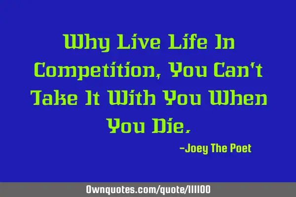 Why Live Life In Competition, You Can