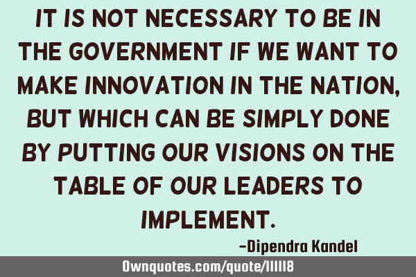 It is not necessary to be in the government if we want to make innovation in the nation, but which