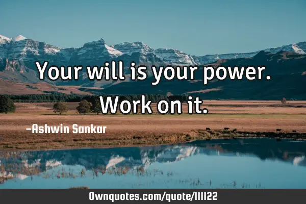 Your will is your power.work on