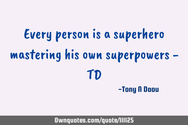 Every person is a superhero mastering his own superpowers - TD