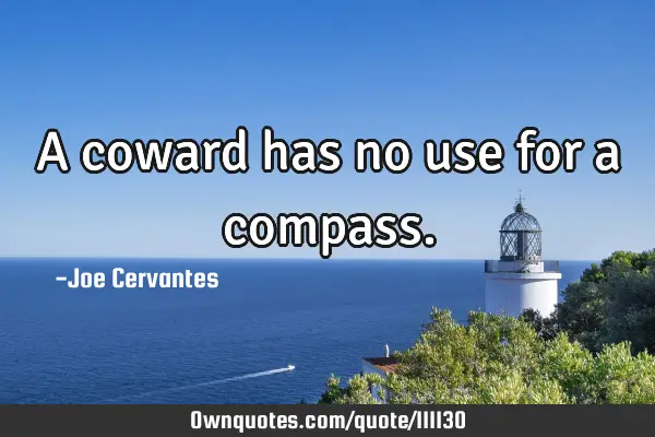 A coward has no use for a