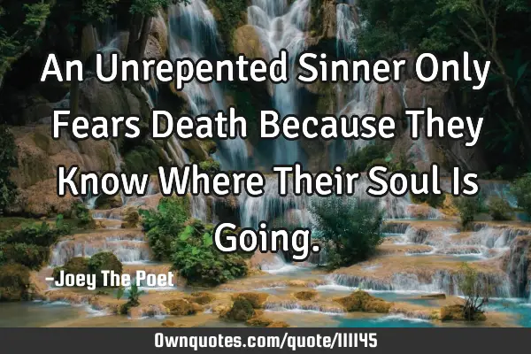 An Unrepented Sinner Only Fears Death Because They Know Where Their Soul Is G