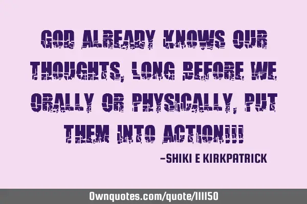 God Already Knows Our Thoughts, Long Before We Orally Or Physically, Put Them Into Action!!!