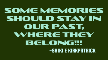 Some Memories Should Stay In Our Past, Where They Belong!!!