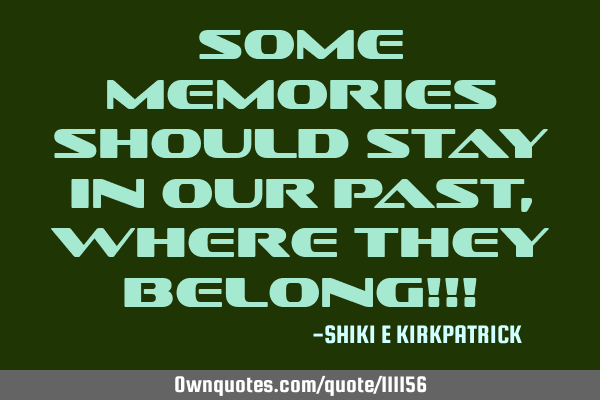 Some Memories Should Stay In Our Past, Where They Belong!!!