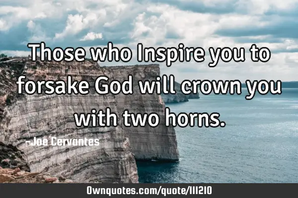Those who Inspire you to forsake God will crown you with two