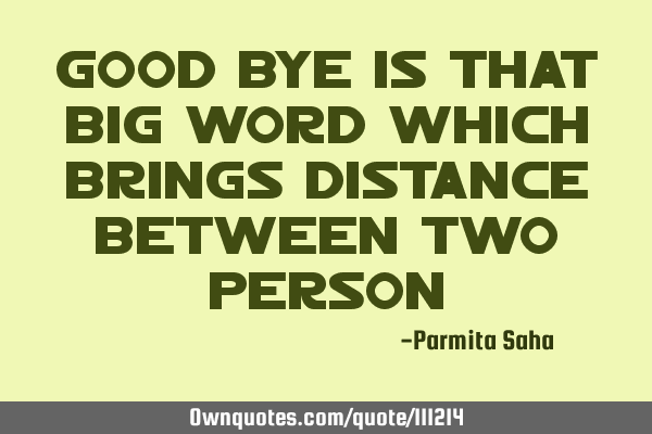 Good bye is that big word which brings distance between two