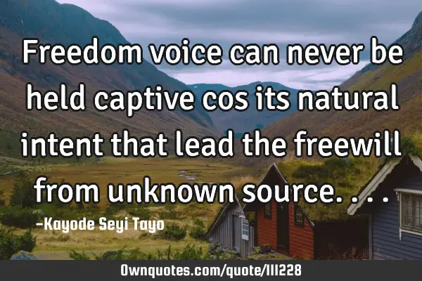 Freedom voice can never be held captive cos its natural intent that lead the freewill from unknown