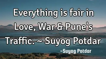 Everything is fair in Love, War & Pune's Traffic. ~ Suyog Potdar