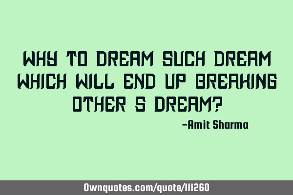 Why to dream such dream which will end up breaking other
