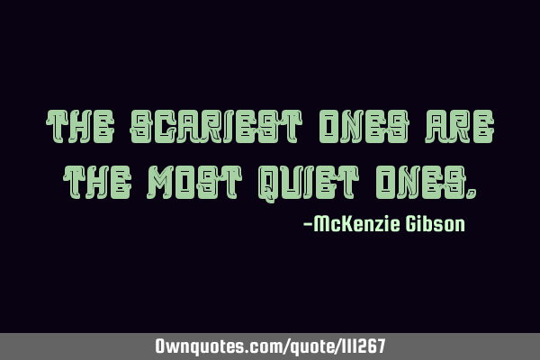 The scariest ones are the most quiet
