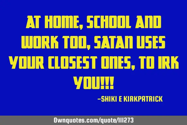 At Home, School And Work Too, Satan Uses Your Closest Ones, To Irk You!!!