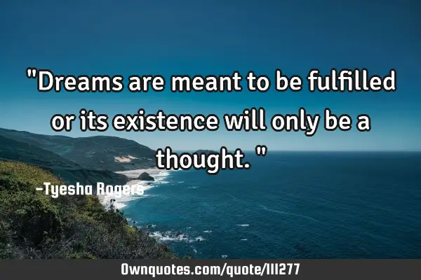 "Dreams are meant to be fulfilled or its existence will only be a thought."