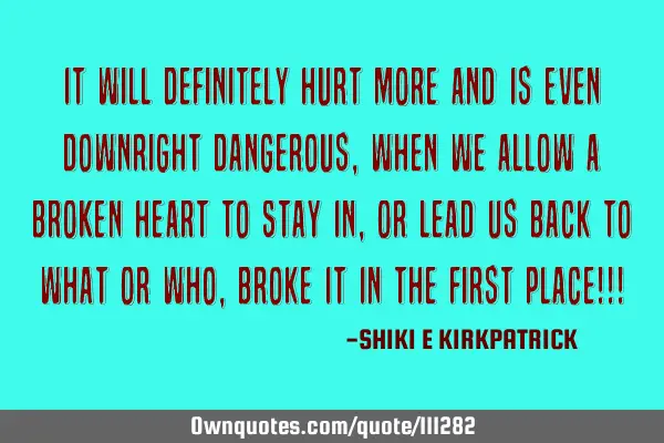 It Will Definitely Hurt MORE And Is Even Downright Dangerous, When We ALLOW A BROKEN HEART To Stay I