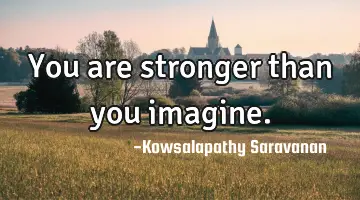 You are stronger than you imagine.