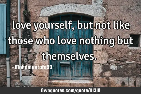 • love yourself, but not like those who love nothing but themselves.‎