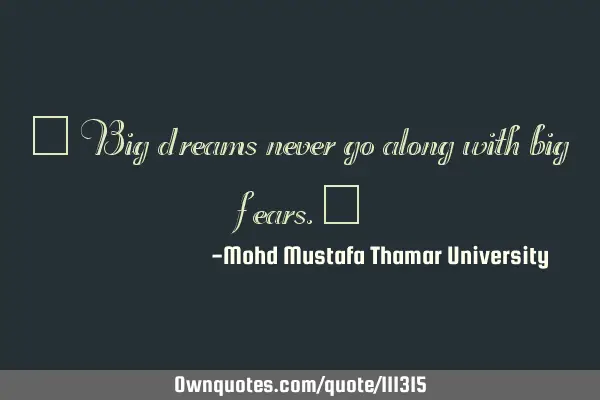 • Big dreams never go along with big fears.‎