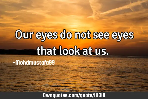 • Our eyes do not see eyes that look at us.‎