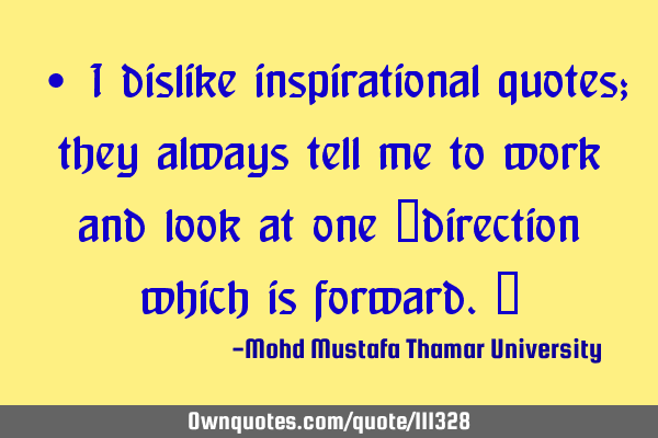 • I dislike inspirational quotes; they always tell me to work and look at one ‎direction which