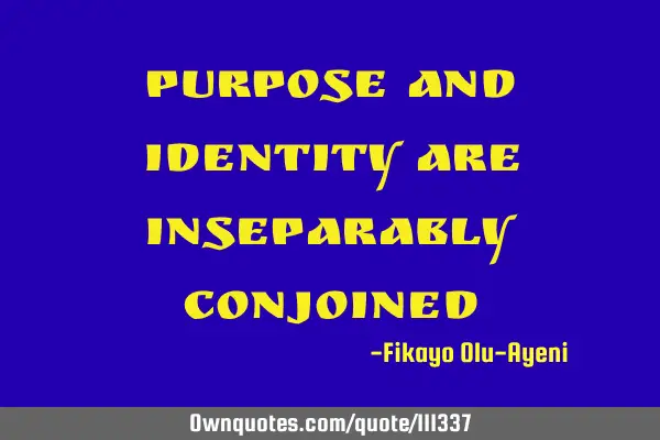 Purpose and Identity are inseparably