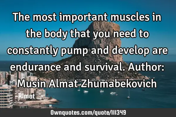 The most important muscles in the body that you need to constantly pump and develop are endurance